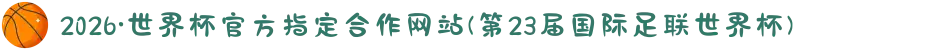 2026·世界杯官方指定合作网站(第23届国际足联世界杯)
